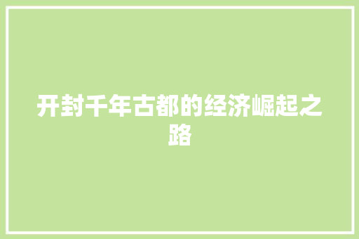 开封千年古都的经济崛起之路 开封千年古都的经济崛起之路
