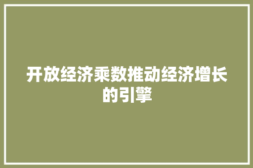 开放经济乘数推动经济增长的引擎 开放经济乘数推动经济增长的引擎