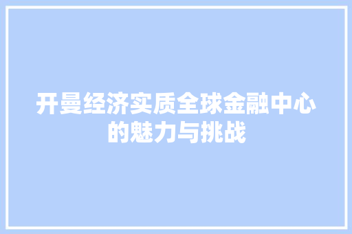 开曼经济实质全球金融中心的魅力与挑战 开曼经济实质全球金融中心的魅力与挑战