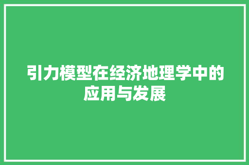 引力模型在经济地理学中的应用与发展 引力模型在经济地理学中的应用与发展