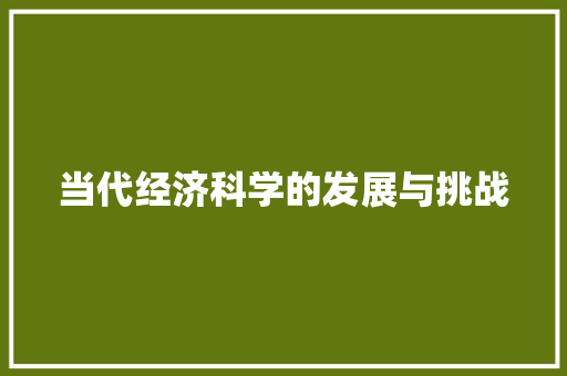 当代经济科学的发展与挑战 当代经济科学的发展与挑战