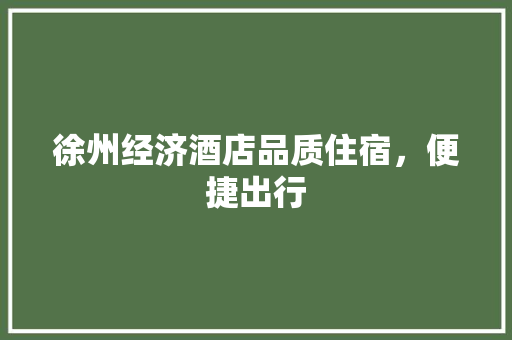 徐州经济酒店品质住宿,便捷出行 徐州经济酒店品质住宿,便捷出行