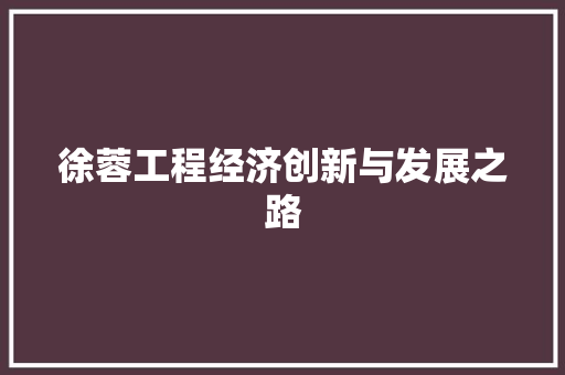 徐蓉工程经济创新与发展之路 徐蓉工程经济创新与发展之路