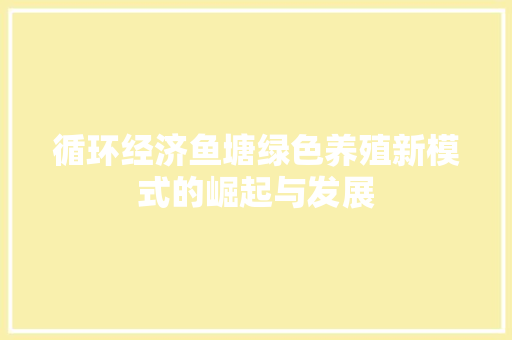 循环经济鱼塘绿色养殖新模式的崛起与发展 循环经济鱼塘绿色养殖新模式的崛起与发展