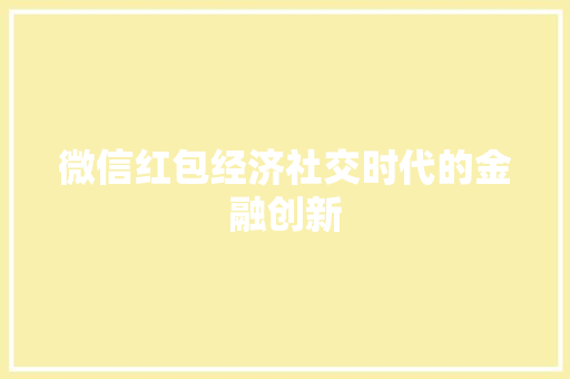 微信红包经济社交时代的金融创新 微信红包经济社交时代的金融创新