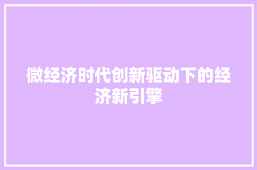 微经济时代创新驱动下的经济新引擎 微经济时代创新驱动下的经济新引擎