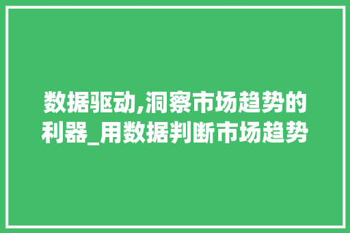 数据驱动,洞察市场趋势的利器_用数据判断市场趋势分析