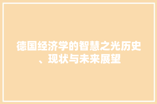 德国经济学的智慧之光历史、现状与未来展望 德国经济学的智慧之光历史、现状与未来展望