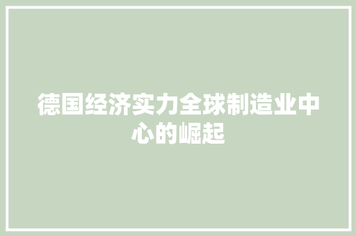 德国经济实力全球制造业中心的崛起 德国经济实力全球制造业中心的崛起