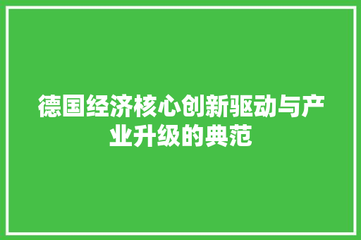 德国经济核心创新驱动与产业升级的典范