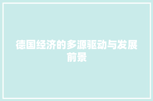 德国经济的多源驱动与发展前景 德国经济的多源驱动与发展前景