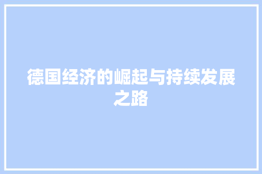 德国经济的崛起与持续发展之路 德国经济的崛起与持续发展之路