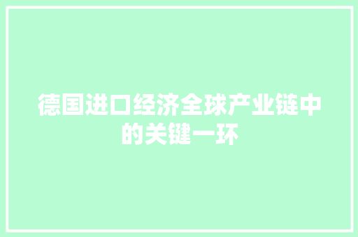 德国进口经济全球产业链中的关键一环 德国进口经济全球产业链中的关键一环