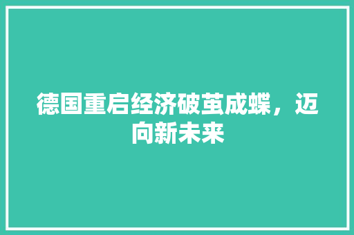 德国重启经济破茧成蝶,迈向新未来 德国重启经济破茧成蝶,迈向新未来