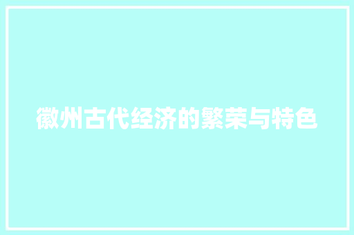 徽州古代经济的繁荣与特色 徽州古代经济的繁荣与特色