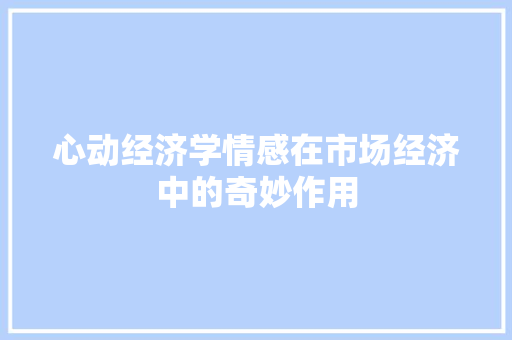 心动经济学情感在市场经济中的奇妙作用 心动经济学情感在市场经济中的奇妙作用