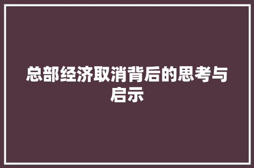 总部经济取消背后的思考与启示 总部经济取消背后的思考与启示