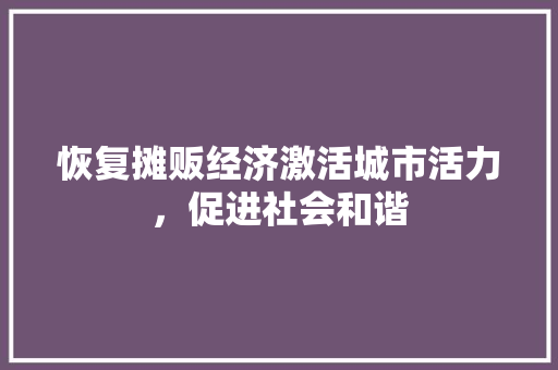 恢复摊贩经济激活城市活力,促进社会和谐 恢复摊贩经济激活城市活力,促进社会和谐
