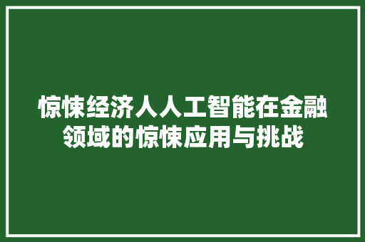 惊悚经济人人工智能在金融领域的惊悚应用与挑战 惊悚经济人人工智能在金融领域的惊悚应用与挑战