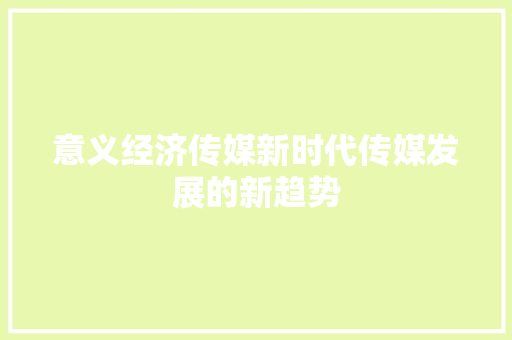 意义经济传媒新时代传媒发展的新趋势 意义经济传媒新时代传媒发展的新趋势