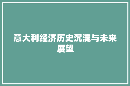 意大利经济历史沉淀与未来展望 意大利经济历史沉淀与未来展望