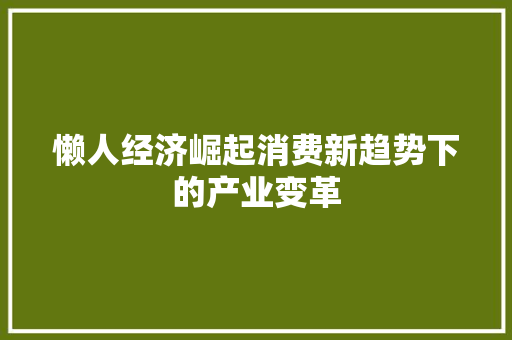 懒人经济崛起消费新趋势下的产业变革 懒人经济崛起消费新趋势下的产业变革