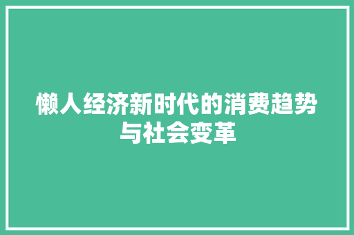 懒人经济新时代的消费趋势与社会变革 懒人经济新时代的消费趋势与社会变革