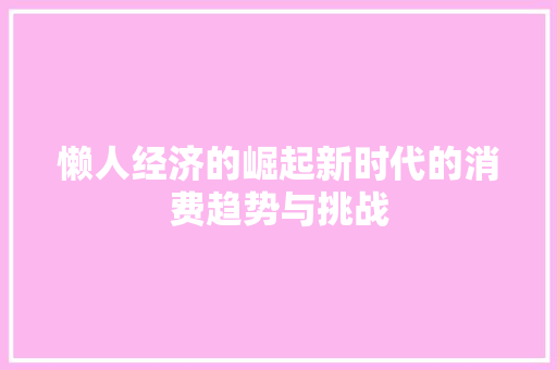 懒人经济的崛起新时代的消费趋势与挑战 懒人经济的崛起新时代的消费趋势与挑战