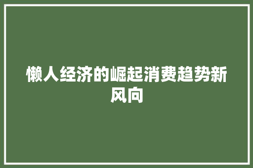 懒人经济的崛起消费趋势新风向 懒人经济的崛起消费趋势新风向