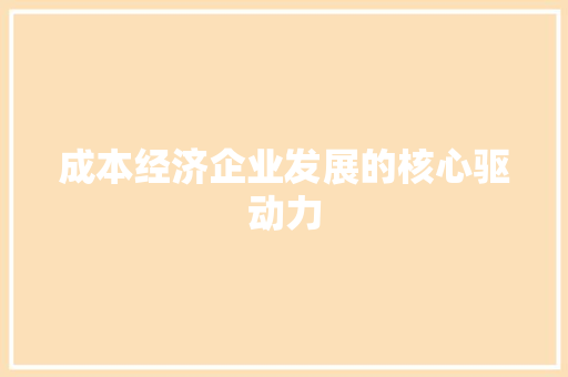 成本经济企业发展的核心驱动力 成本经济企业发展的核心驱动力