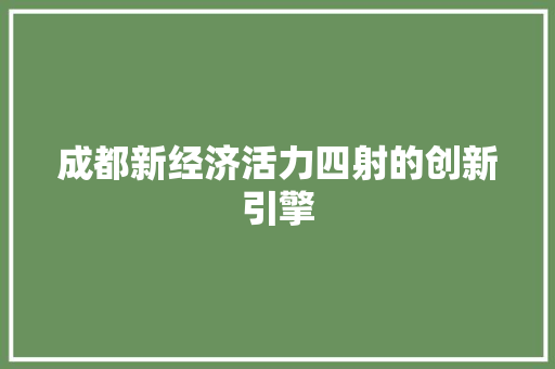 成都新经济活力四射的创新引擎 成都新经济活力四射的创新引擎