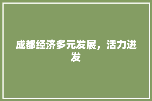 成都经济多元发展,活力迸发 成都经济多元发展,活力迸发