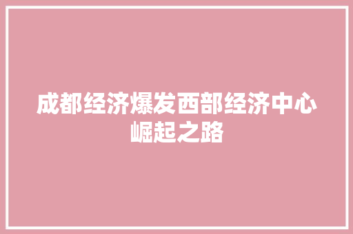成都经济爆发西部经济中心崛起之路 成都经济爆发西部经济中心崛起之路
