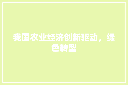 我国农业经济创新驱动,绿色转型 我国农业经济创新驱动,绿色转型
