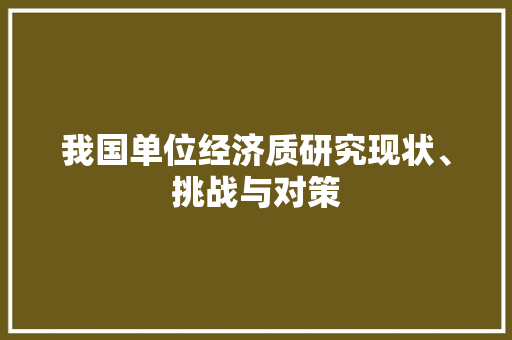 我国单位经济质研究现状、挑战与对策 我国单位经济质研究现状、挑战与对策