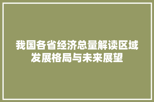 我国各省经济总量解读区域发展格局与未来展望 我国各省经济总量解读区域发展格局与未来展望