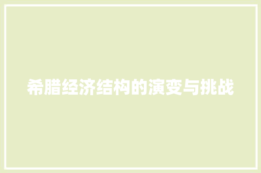希腊经济结构的演变与挑战 希腊经济结构的演变与挑战