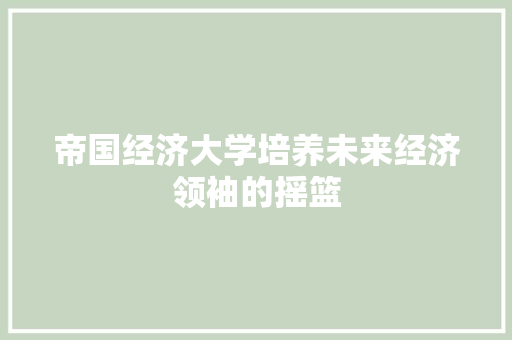 帝国经济大学培养未来经济领袖的摇篮