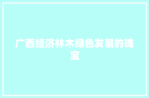 广西经济林木绿色发展的瑰宝 广西经济林木绿色发展的瑰宝