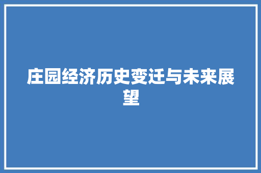 庄园经济历史变迁与未来展望 庄园经济历史变迁与未来展望