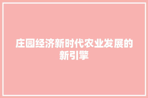 庄园经济新时代农业发展的新引擎