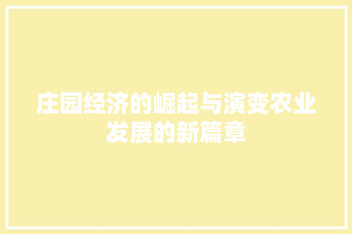 庄园经济的崛起与演变农业发展的新篇章 庄园经济的崛起与演变农业发展的新篇章