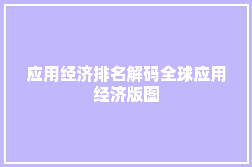 应用经济排名解码全球应用经济版图 应用经济排名解码全球应用经济版图