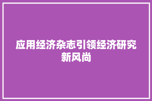 应用经济杂志引领经济研究新风尚 应用经济杂志引领经济研究新风尚