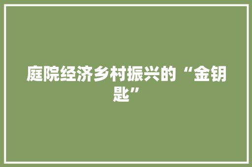 庭院经济乡村振兴的“金钥匙” 庭院经济乡村振兴的“金钥匙”