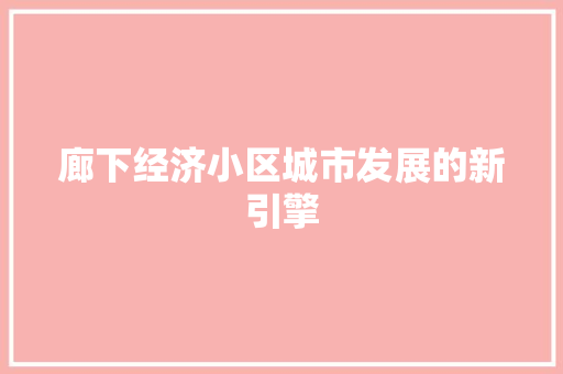 廊下经济小区城市发展的新引擎 廊下经济小区城市发展的新引擎