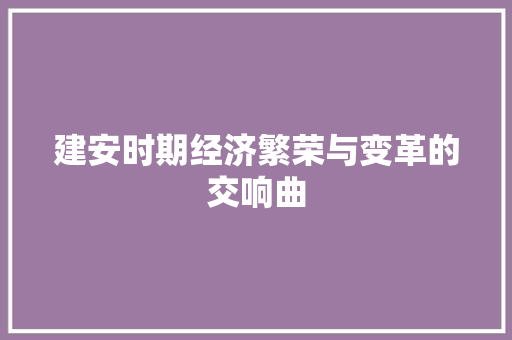 建安时期经济繁荣与变革的交响曲 建安时期经济繁荣与变革的交响曲