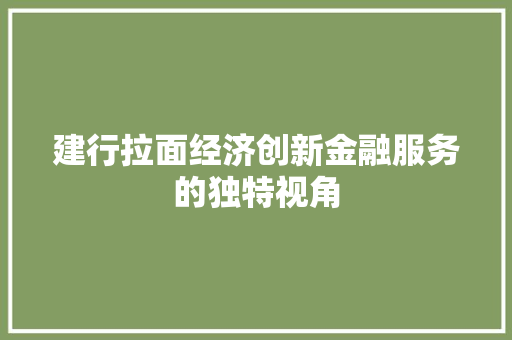 建行拉面经济创新金融服务的独特视角 建行拉面经济创新金融服务的独特视角