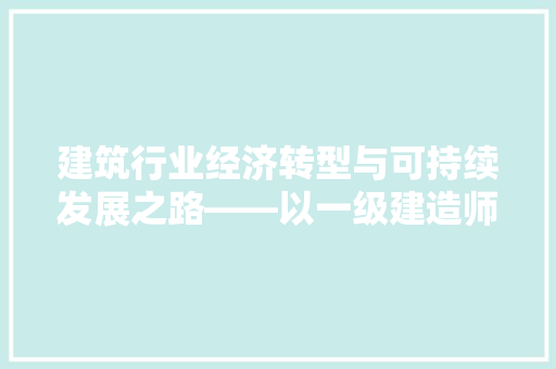 建筑行业经济转型与可持续发展之路——以一级建造师考试真题为例 建筑行业经济转型与可持续发展之路——以一级建造师考试真题为例