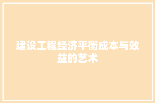 建设工程经济平衡成本与效益的艺术 建设工程经济平衡成本与效益的艺术
